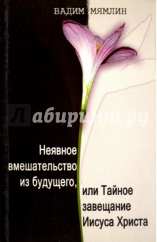 Мямлин Вадим Викторович: Неявное вмешательство из будущего, или Тайное завещание Иисуса Христа