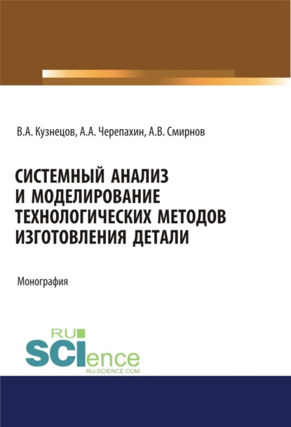 Александрович Александр Черепахин: Системный анализ и моделирование технологических методов изготовления детали. (Аспирантура, Бакалавриат). Монография.