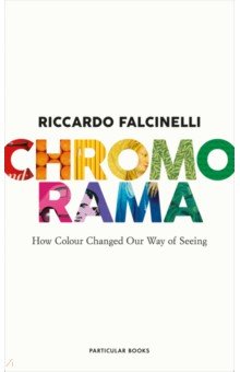 Falcinelly Riccardo: Chromorama. How Colour Changed Our Way of Seeing