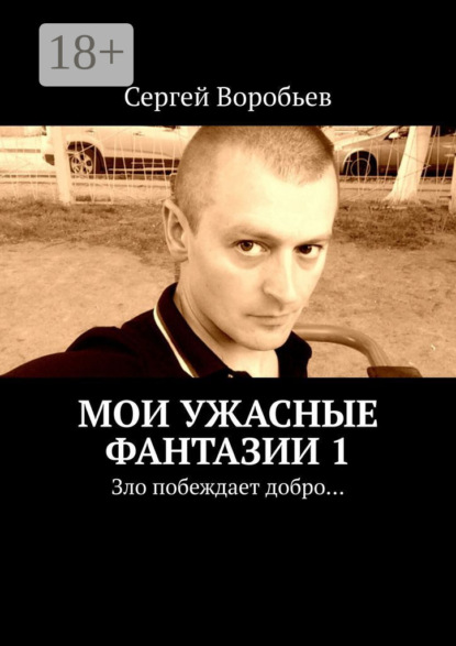Воробьев Сергей: Мои ужасные фантазии. Зло побеждает добро…