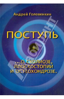 Головенкин Андрей Анатольевич: Поступь. О сколиозе, плоскостопии и остеохондрозе