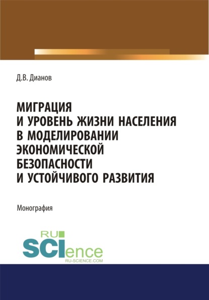 Владимирович Дмитрий Дианов: Миграция и уровень жизни населения в моделировании экономической безопасности и устойчивого развития. (Аспирантура, Бакалавриат, Магистратура). Монография.