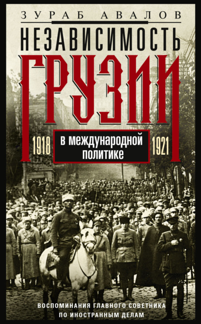 Авалов Зураб: Независимость Грузии в международной политике 1918–1921 гг. Воспоминания главного советника по иностранным делам