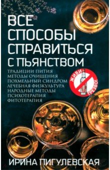 Пигулевская Ирина Станиславовна: Все способы справиться с пьянством. Живи трезво!