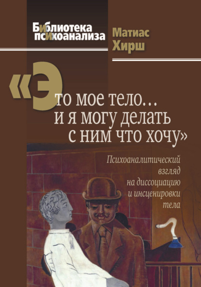 Хирш Матиас: «Это мое тело… и я могу делать с ним что хочу». Психоаналитический взгляд на диссоциацию и инсценировки тела