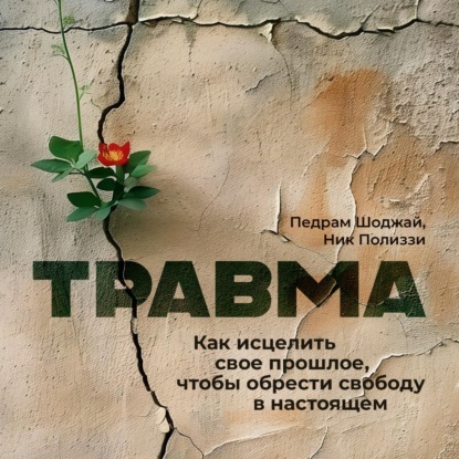 Шоджай Педрам: Травма. Как исцелить свое прошлое, чтобы обрести свободу в настоящем