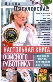 Пигулевская Ирина Станиславовна: Настольная книга офисного работника. Сохраняем здоровье при сидячем образе жизни