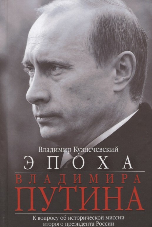 Кузнечевский Владимир Дмитриевич: Эпоха Владимира Путина. К вопросу об исторической миссии второго президента России