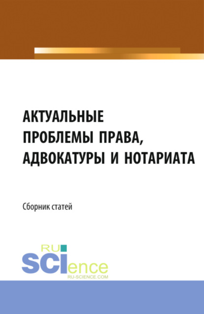 Николаевич Николай Косаренко: Актуальные проблемы права, адвокатуры и нотариата. (Аспирантура, Бакалавриат, Магистратура). Сборник статей.
