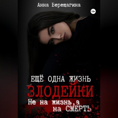 Верещагина Анна: Ещё одна жизнь злодейки. Не на жизнь, а на смерть