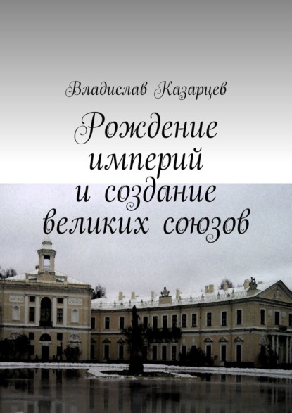 Александрович Владислав Казарцев: Рождение империй и создание великих союзов