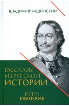 Мединский Владимир Ростиславович: Рассказы из русской истории. Петр I. Империя. Книга четвертая