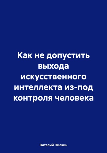 Евгеньевич Виталий Пилкин: Как не допустить выхода искусственного интеллекта из-под контроля человека