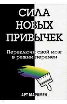 Маркмен Арт: Сила новых привычек. Переключи свой мозг в режим перемен