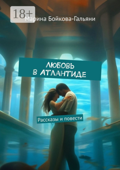 Бойкова-Гальяни Марина: Любовь в Атлантиде. Рассказы и повести