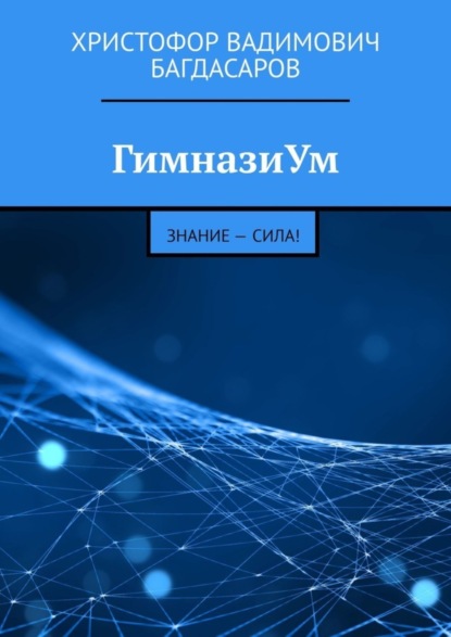 Вадимович Христофор Багдасаров: ГимназиУм. Знание – сила!