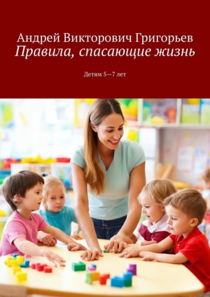 Викторович Андрей Григорьев: Правила, спасающие жизнь. Детям 5-7 лет