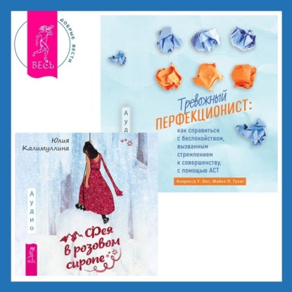 Калимуллина Юлия: Тревожный перфекционист: как справиться с беспокойством, вызванным стремлением к совершенству, с помощью АСТ. Фея в розовом сиропе. Как преодолеть тревожность, чтобы жить ярко и в удовольствие