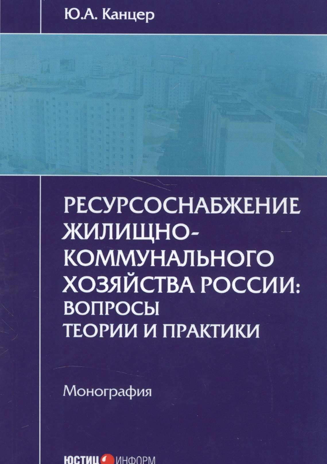 Александрович Канцер Юрий: Ресурсоснабжение жилищно-коммунального хозяйства России: вопросы теории и практики. Монография