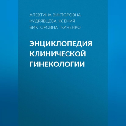 Викторовна Ксения Ткаченко: Энциклопедия клинической гинекологии
