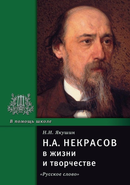 Якушин Николай: Н.А. Некрасов в жизни и творчестве. Учебное пособие для школ, гимназий, лицеев и колледжей