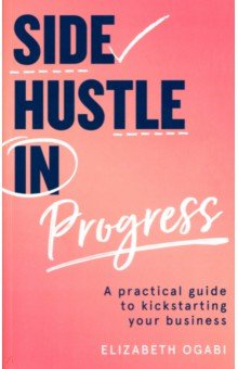 Ogabi Elizabeth: Side Hustle in Progress. A Practical Guide to Kickstarting Your Business