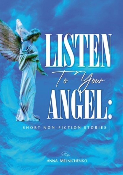 Melnichenko Anna: Listen to your angel: short non-fiction stories