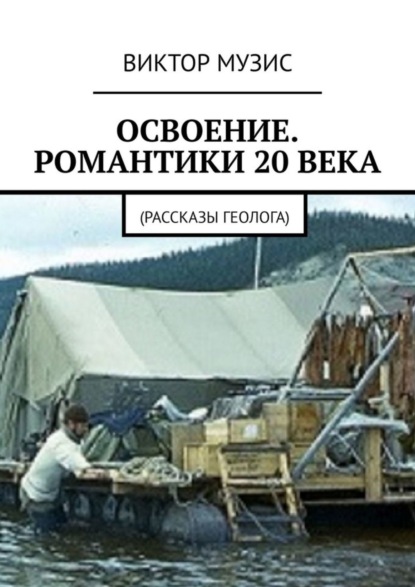 Музис Виктор: Освоение. Романтики 20 века. Рассказы геолога