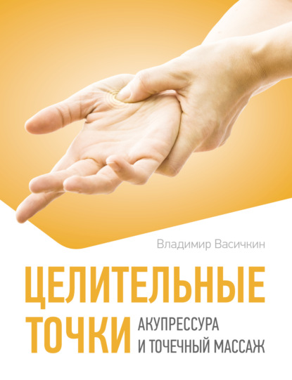 Васичкин Владимир: Целительные точки. Акупрессура и точечный массаж