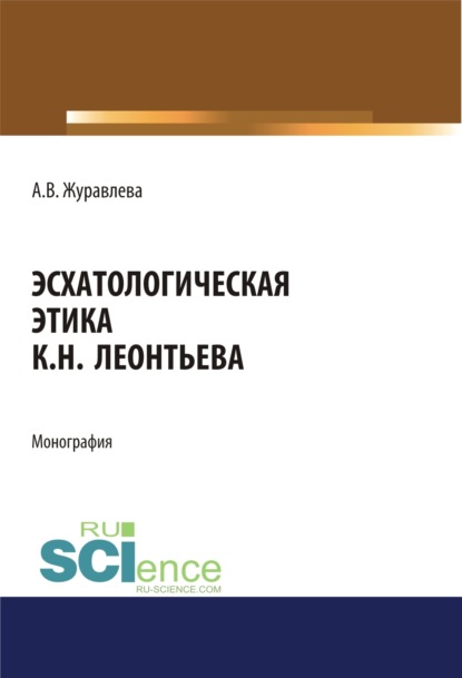 Владимировна Алена Журавлева: Эсхатологическая этика К.Н. Леонтьева. (Аспирантура, Бакалавриат, Магистратура). Монография.