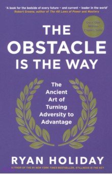 Holiday Ryan: The Obstacle is the Way. The Ancient Art of Turning Adversity to Advantage