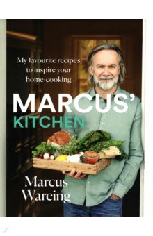 Wareing Marcus: Marcus's Kitchen. My Favourite Recipes to Inspire Your Home-Cooking