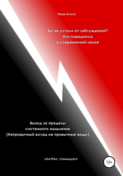 Ализэ Пьер: Вы не устали от заблуждений? Или парадоксы в современной науке. Выход за пределы системного мышления. Непривычный взгляд на привычные вещи