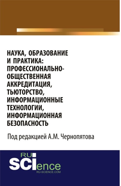Михайлович Александр Чернопятов: Наука, образование и практика: профессионально-общественная аккредитация, тьюторство, информационные технологии, информационная безопасность. (Аспирантура, Бакалавриат, Магистратура). Монография.