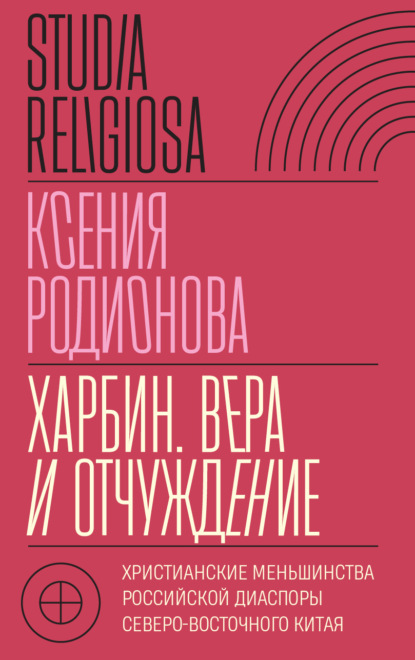 Родионова Ксения: Харбин. Вера и отчуждение. Христианские меньшинства российской диаспоры Северо-Восточного Китая