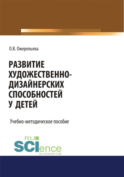 Вячеславовна Ольга Ожерельева: Развитие художественно-дизайнерских способностей у детей. (Аспирантура, Бакалавриат, Магистратура). Учебно-методическое пособие.