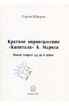 Юферова Сергей Владимирович: Краткое опровержение "Капитала" К. Маркса. Новая теория труда и денег