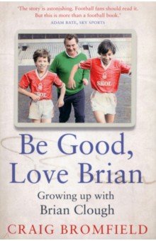 Bromfield Craig: Be Good, Love Brian. Growing up with Brian Clough