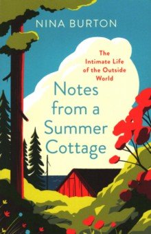 Burton Nina: Notes from a Summer Cottage. The Intimate Life of the Outside World