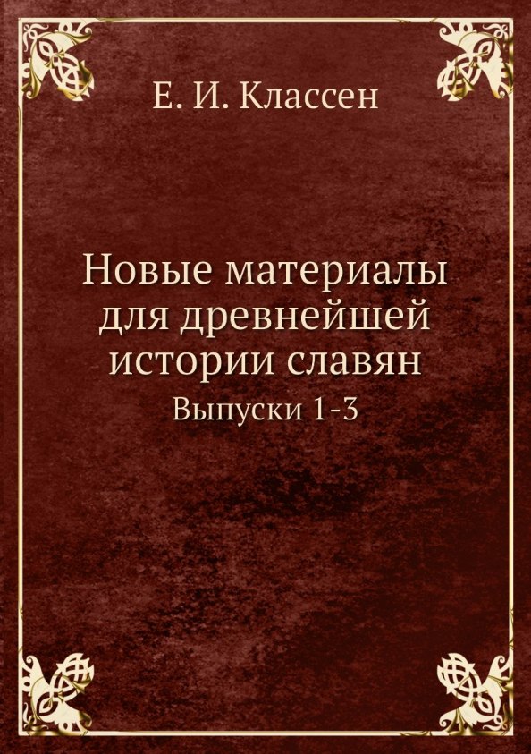 Классен Егор Иванович: Новые материалы для древнейшей истории славян. Выпуск 1-3