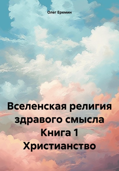 Васильевич Олег Еремин: Вселенская религия здравого смысла Книга 1 Христианство