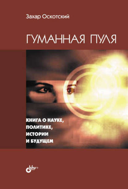 Оскотский Захар Григорьевич: Гуманная пуля. Книга о науке, политике, истории и будущем (сборник)