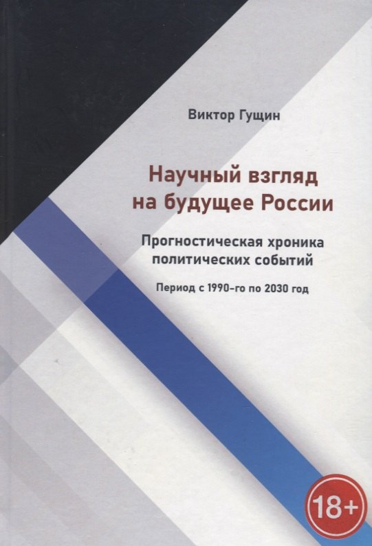 Виктор Гущин: Научный взгляд на будущее России. Прогностическая хроника политических событий. Период с 1990-го по 2030 год