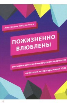 Борискина Анастасия Анатольевна: Пожизненно влюблены. Антология детского литературного творчества любителей литературы. Лицей 1580