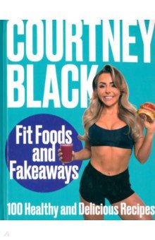 Black Courtney: Fit Foods and Fakeaways. 100 Healthy and Delicious Recipes