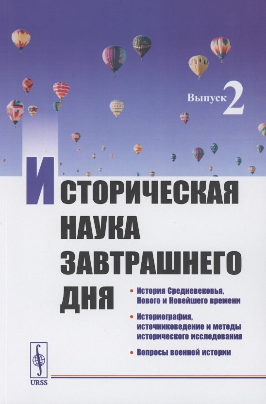 Андреевич Алипов Павел: Историческая наука завтрашнего дня: Выпуск 2. История Средневековья, Нового и Новейшего времени. Историография, источниковедение и методы исторического исследования. Вопросы военной истории