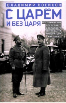 Воейков Владимир Николаевич: С царем и без царя. Воспоминания последнего дворцового коменданта императора Николая II