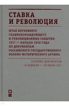 Ставка и революция. Штаб Верховного главнокомандующего и революционные события 1917-нач 1918 г. Т. 1