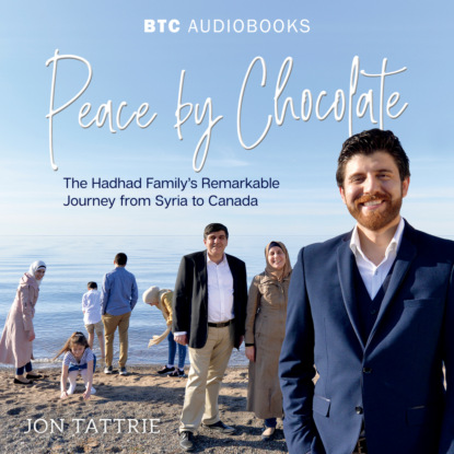 Tattrie Jon: Peace by Chocolate - The Hadhad Family's Remarkable Journey from Syria to Canada (Unabridged)