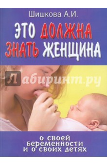 Шишкова А. И.: Это должна знать женщина о своей беременности